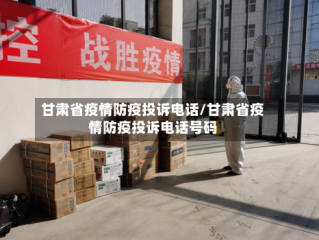 甘肃省疫情防疫投诉电话/甘肃省疫情防疫投诉电话号码