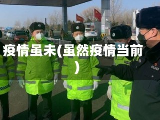 疫情虽未(虽然疫情当前)
