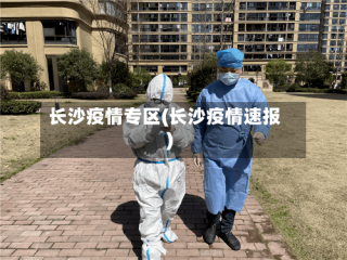长沙疫情专区(长沙疫情速报)
