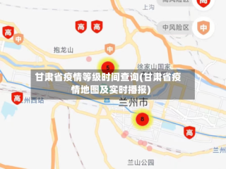 甘肃省疫情等级时间查询(甘肃省疫情地图及实时播报)