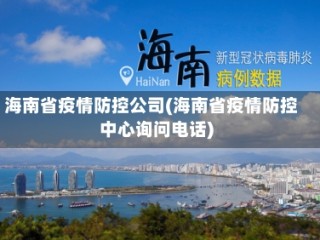 海南省疫情防控公司(海南省疫情防控中心询问电话)