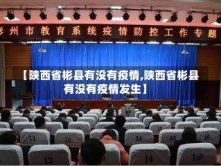【陕西省彬县有没有疫情,陕西省彬县有没有疫情发生】