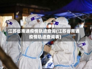江苏省南通疫情轨迹查询(江苏省南通疫情轨迹查询表)