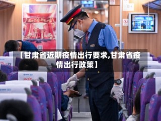 【甘肃省近期疫情出行要求,甘肃省疫情出行政策】