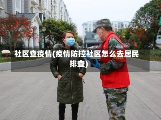 社区查疫情(疫情防控社区怎么去居民排查)