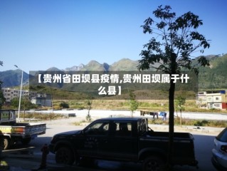 【贵州省田坝县疫情,贵州田坝属于什么县】