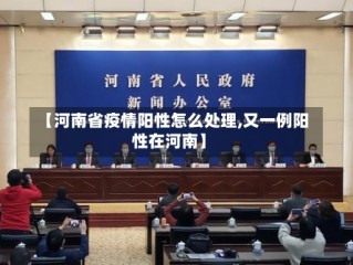 【河南省疫情阳性怎么处理,又一例阳性在河南】