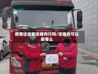 疫情往省邮冻猪肉行吗/冻猪肉可以邮寄么