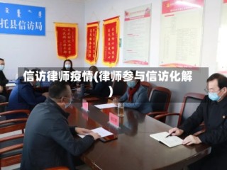 信访律师疫情(律师参与信访化解)