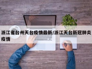 浙江省台州天台疫情最新/浙江天台新冠肺炎疫情