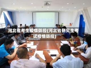 河北省考生疫情防控(河北省研究生考试疫情防控)