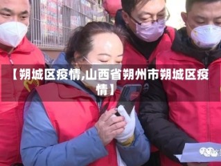 【朔城区疫情,山西省朔州市朔城区疫情】