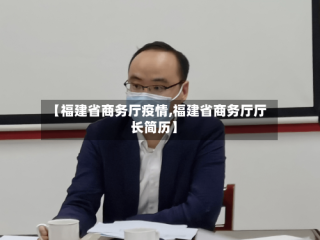 【福建省商务厅疫情,福建省商务厅厅长简历】