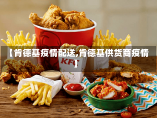 【肯德基疫情配送,肯德基供货商疫情】
