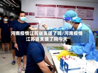 河南疫情江苏省支援了吗/河南疫情江苏省支援了吗今天