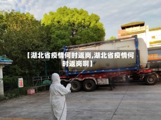 【湖北省疫情何时返岗,湖北省疫情何时返岗啊】