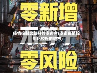 疫情控制比较好的湖南省(湖南疫情控制比较好的城市)