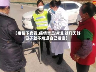 【疫情下官员,疫情官员讲话,过几天好日子就不知道自己姓谁】