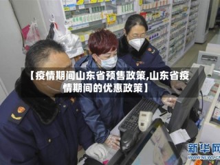 【疫情期间山东省预售政策,山东省疫情期间的优惠政策】
