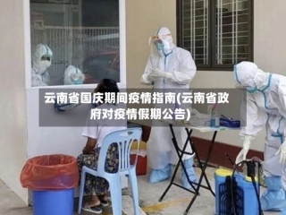 云南省国庆期间疫情指南(云南省政府对疫情假期公告)