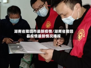 湖南省隆回市最新疫情/湖南省隆回县疫情最新情况播报