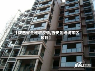 【陕西省金堆城疫情,西安金堆城东区项目】