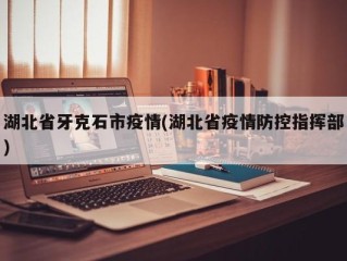 湖北省牙克石市疫情(湖北省疫情防控指挥部)