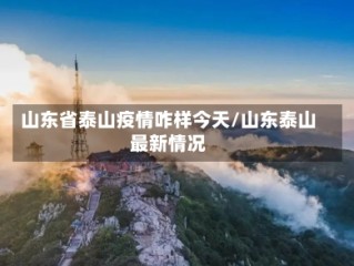 山东省泰山疫情咋样今天/山东泰山最新情况