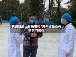 贵州省最近有疫情吗/贵州省最近有疫情吗现在