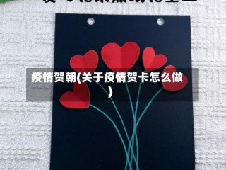 疫情贺朝(关于疫情贺卡怎么做)