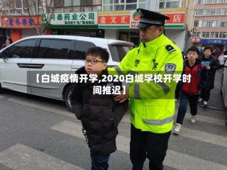 【白城疫情开学,2020白城学校开学时间推迟】