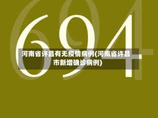 河南省许昌有无疫情病例(河南省许昌市新增确诊病例)