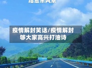疫情解封笑话/疫情解封够大家高兴打油诗
