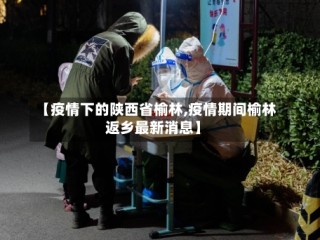 【疫情下的陕西省榆林,疫情期间榆林返乡最新消息】