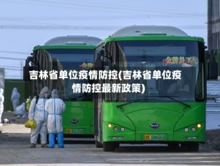 吉林省单位疫情防控(吉林省单位疫情防控最新政策)