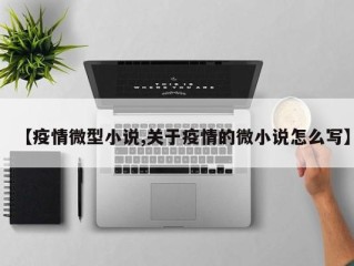 【疫情微型小说,关于疫情的微小说怎么写】