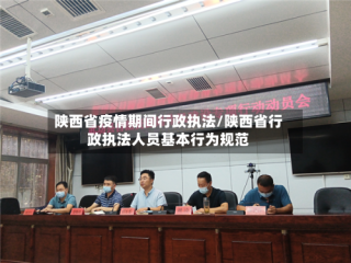 陕西省疫情期间行政执法/陕西省行政执法人员基本行为规范
