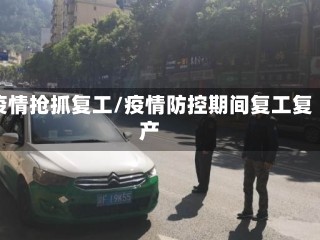疫情抢抓复工/疫情防控期间复工复产