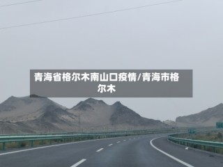 青海省格尔木南山口疫情/青海市格尔木