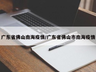 广东省佛山南海疫情/广东省佛山市南海疫情