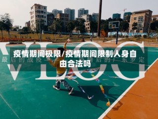 疫情期间极限/疫情期间限制人身自由合法吗