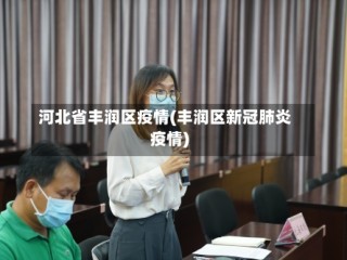 河北省丰润区疫情(丰润区新冠肺炎疫情)