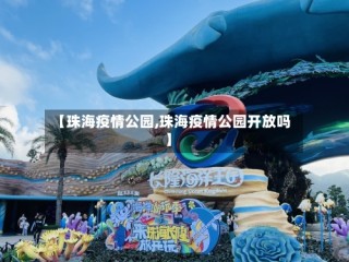 【珠海疫情公园,珠海疫情公园开放吗】