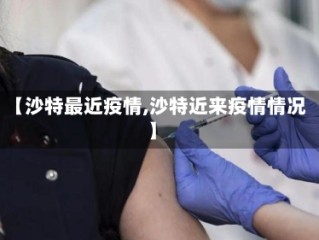 【沙特最近疫情,沙特近来疫情情况】