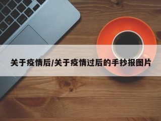 关于疫情后/关于疫情过后的手抄报图片