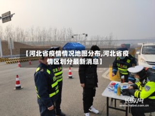【河北省疫情情况地图分布,河北省疫情区划分最新消息】