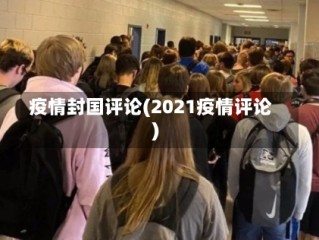 疫情封国评论(2021疫情评论)
