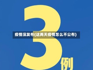 疫情没发布(这两天疫情怎么不公布)