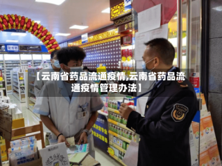 【云南省药品流通疫情,云南省药品流通疫情管理办法】