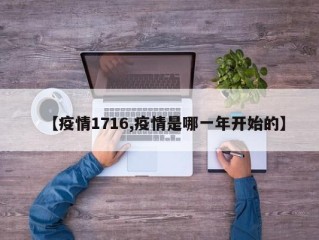 【疫情1716,疫情是哪一年开始的】